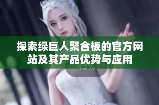 探索绿巨人聚合板的官方网站及其产品优势与应用