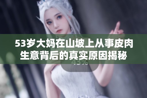 53岁大妈在山坡上从事皮肉生意背后的真实原因揭秘