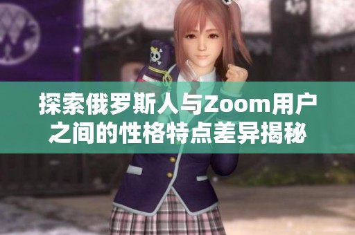 探索俄罗斯人与Zoom用户之间的性格特点差异揭秘