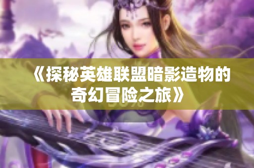 《探秘英雄联盟暗影造物的奇幻冒险之旅》