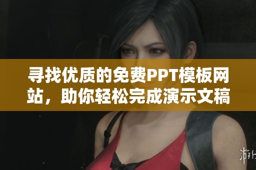 寻找优质的免费PPT模板网站，助你轻松完成演示文稿