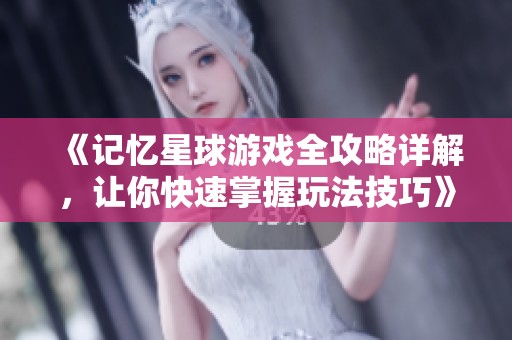 《记忆星球游戏全攻略详解，让你快速掌握玩法技巧》