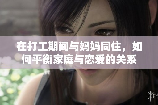 在打工期间与妈妈同住，如何平衡家庭与恋爱的关系