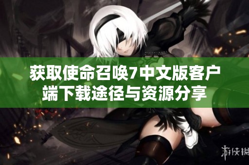 获取使命召唤7中文版客户端下载途径与资源分享