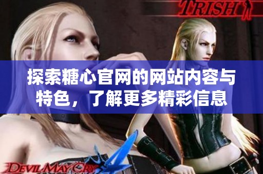 探索糖心官网的网站内容与特色，了解更多精彩信息