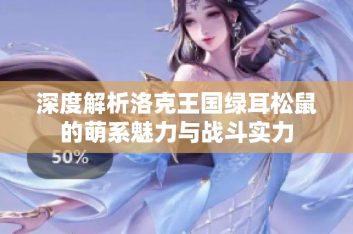 深度解析洛克王国绿耳松鼠的萌系魅力与战斗实力