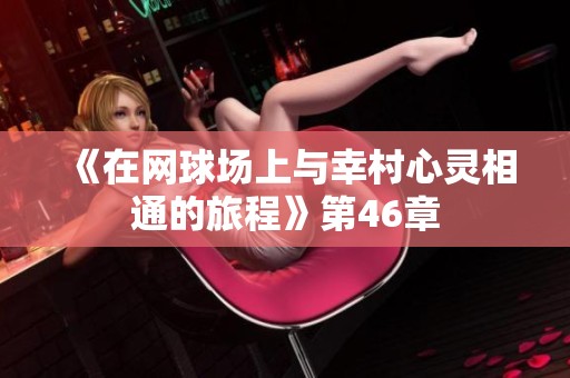 《在网球场上与幸村心灵相通的旅程》第46章
