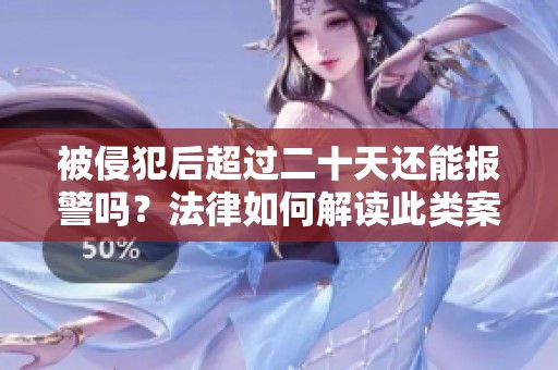 被侵犯后超过二十天还能报警吗？法律如何解读此类案件
