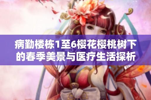 病勤楼栋1至6樱花樱桃树下的春季美景与医疗生活探析