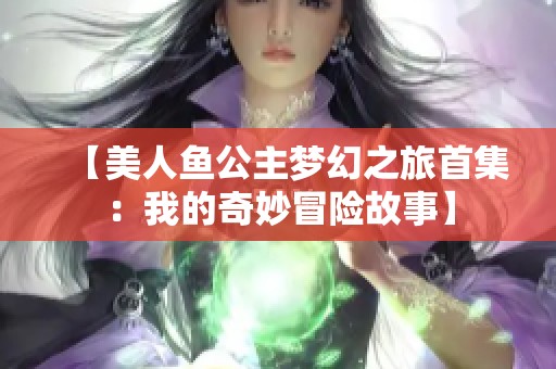 【美人鱼公主梦幻之旅首集：我的奇妙冒险故事】