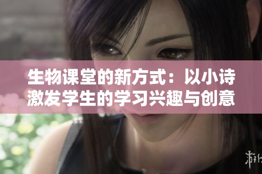 生物课堂的新方式：以小诗激发学生的学习兴趣与创意