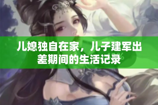 儿媳独自在家，儿子建军出差期间的生活记录