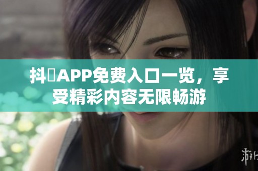 抖抈APP免费入口一览，享受精彩内容无限畅游