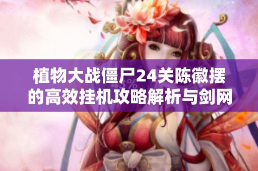 植物大战僵尸24关陈徽摆的高效挂机攻略解析与剑网三的结合方式