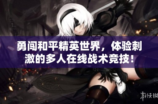 勇闯和平精英世界，体验刺激的多人在线战术竞技！
