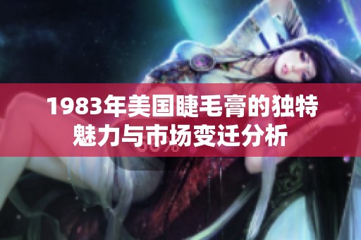 1983年美国睫毛膏的独特魅力与市场变迁分析