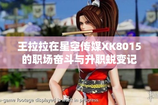 王拉拉在星空传媒XK8015的职场奋斗与升职蜕变记
