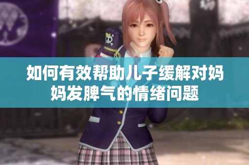 如何有效帮助儿子缓解对妈妈发脾气的情绪问题