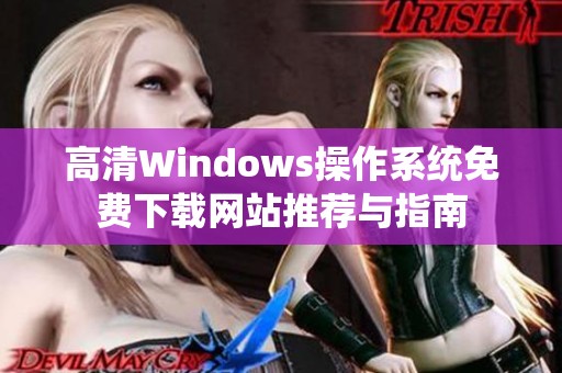 高清Windows操作系统免费下载网站推荐与指南