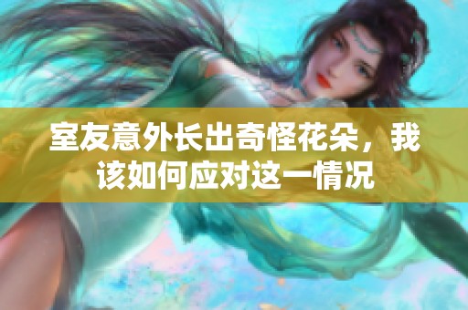 室友意外长出奇怪花朵，我该如何应对这一情况