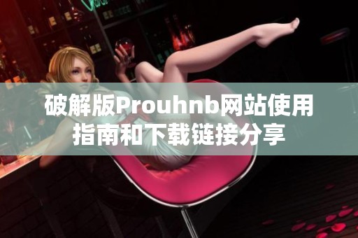 破解版Prouhnb网站使用指南和下载链接分享