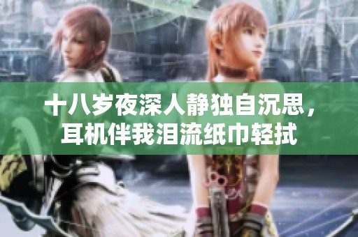 十八岁夜深人静独自沉思，耳机伴我泪流纸巾轻拭