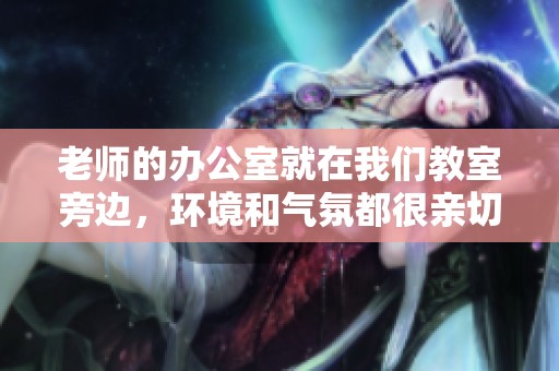 老师的办公室就在我们教室旁边，环境和气氛都很亲切