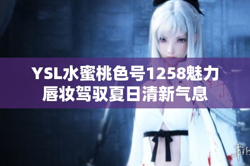 YSL水蜜桃色号1258魅力唇妆驾驭夏日清新气息