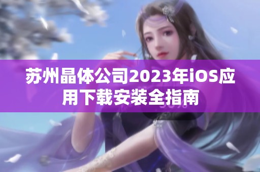 苏州晶体公司2023年iOS应用下载安装全指南