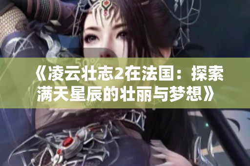 《凌云壮志2在法国：探索满天星辰的壮丽与梦想》