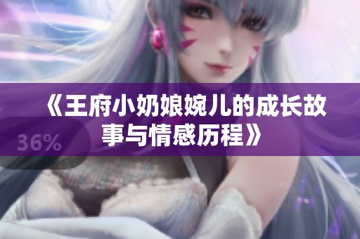 《王府小奶娘婉儿的成长故事与情感历程》