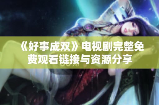 《好事成双》电视剧完整免费观看链接与资源分享