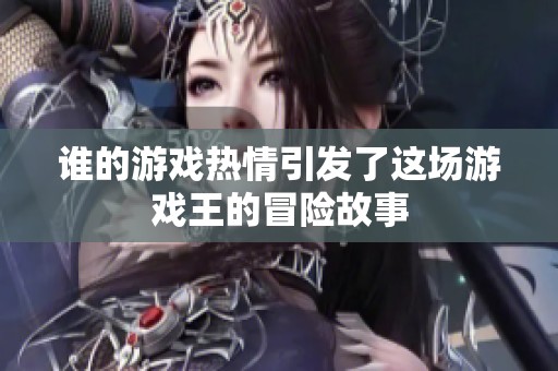 谁的游戏热情引发了这场游戏王的冒险故事