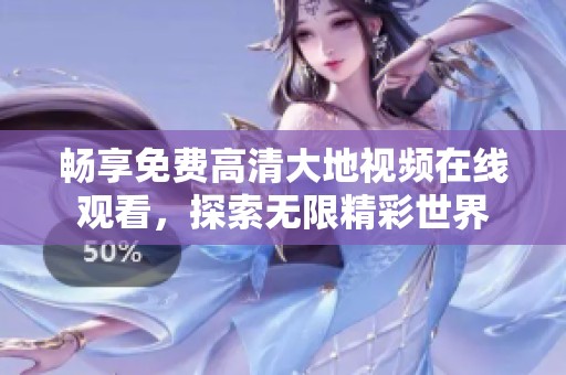 畅享免费高清大地视频在线观看，探索无限精彩世界