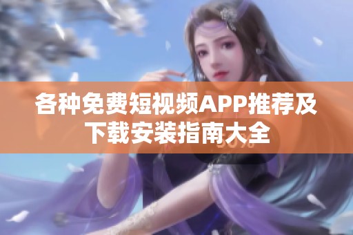 各种免费短视频APP推荐及下载安装指南大全