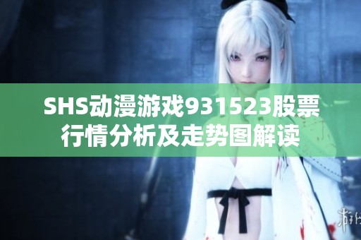 SHS动漫游戏931523股票行情分析及走势图解读