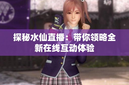 探秘水仙直播：带你领略全新在线互动体验
