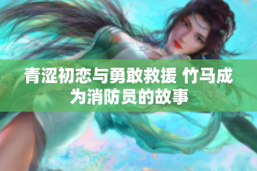 青涩初恋与勇敢救援 竹马成为消防员的故事