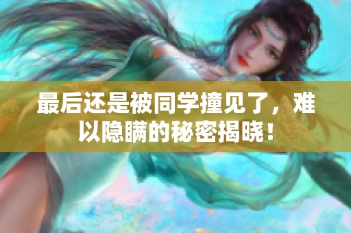 最后还是被同学撞见了，难以隐瞒的秘密揭晓！