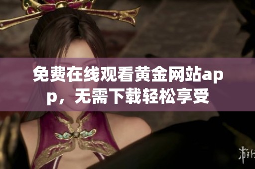 免费在线观看黄金网站app，无需下载轻松享受