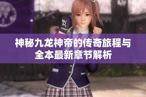 神秘九龙神帝的传奇旅程与全本最新章节解析
