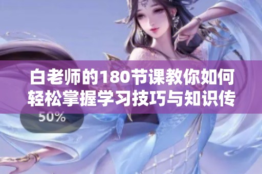 白老师的180节课教你如何轻松掌握学习技巧与知识传授