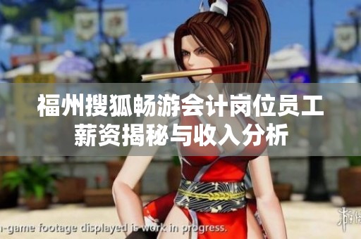 福州搜狐畅游会计岗位员工薪资揭秘与收入分析