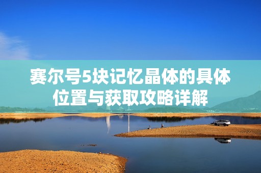 赛尔号5块记忆晶体的具体位置与获取攻略详解