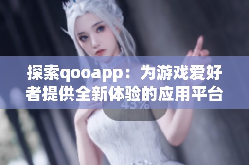 探索qooapp：为游戏爱好者提供全新体验的应用平台