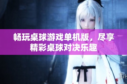 畅玩桌球游戏单机版，尽享精彩桌球对决乐趣
