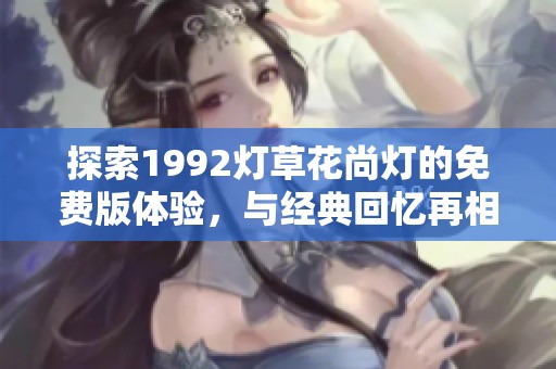 探索1992灯草花尚灯的免费版体验，与经典回忆再相遇