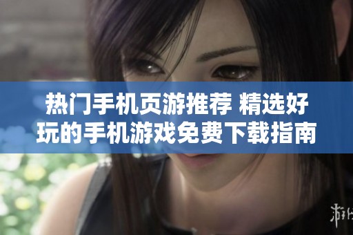 热门手机页游推荐 精选好玩的手机游戏免费下载指南