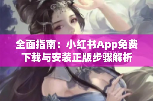 全面指南：小红书App免费下载与安装正版步骤解析