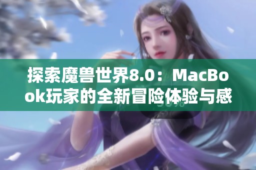 探索魔兽世界8.0：MacBook玩家的全新冒险体验与感悟